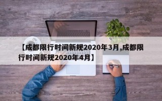 【成都限行时间新规2020年3月,成都限行时间新规2020年4月】