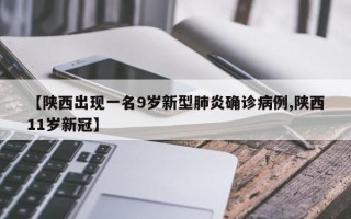 【陕西出现一名9岁新型肺炎确诊病例,陕西11岁新冠】