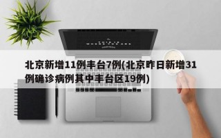 北京新增11例丰台7例(北京昨日新增31例确诊病例其中丰台区19例)