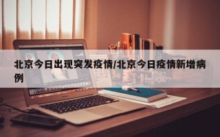 北京今日出现突发疫情/北京今日疫情新增病例