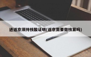 进返京须持核酸证明(返京需要做核算吗)