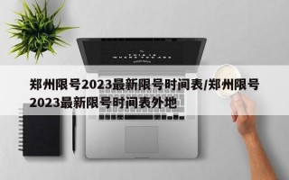 郑州限号2023最新限号时间表/郑州限号2023最新限号时间表外地