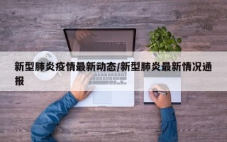 新型肺炎疫情最新动态/新型肺炎最新情况通报