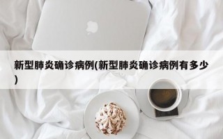 新型肺炎确诊病例(新型肺炎确诊病例有多少)