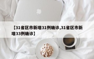 【31省区市新增31例确诊,31省区市新增33例确诊】