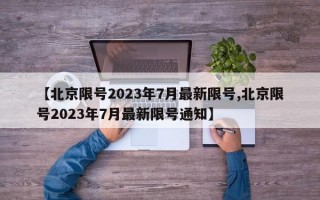 【北京限号2023年7月最新限号,北京限号2023年7月最新限号通知】