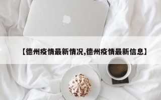 【德州疫情最新情况,德州疫情最新信息】