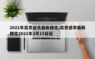 2021年出京进京最新规定/出京进京最新规定2021年3月15日后