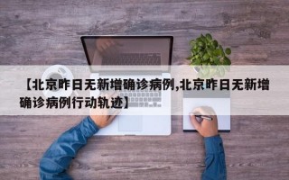 【北京昨日无新增确诊病例,北京昨日无新增确诊病例行动轨迹】