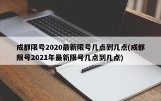 成都限号2020最新限号几点到几点(成都限号2021年最新限号几点到几点)