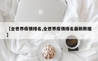 【全世界疫情排名,全世界疫情排名最新数据】