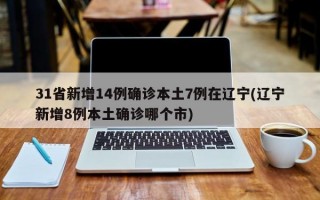 31省新增14例确诊本土7例在辽宁(辽宁新增8例本土确诊哪个市)