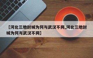 【河北三地封城为何与武汉不同,河北三地封城为何与武汉不同】