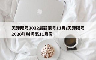 天津限号2022最新限号11月/天津限号2020年时间表11月份