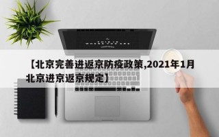 【北京完善进返京防疫政策,2021年1月北京进京返京规定】