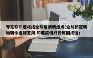 专家称印度将成全球疫情新爆点(全球新冠新增确诊连降五周 印度疫情好转原因成谜)