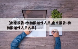 【南京报告1例核酸阳性人员,南京报告1例核酸阳性人员名单】