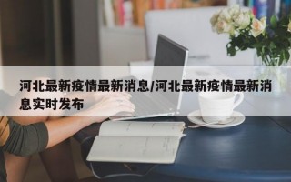 河北最新疫情最新消息/河北最新疫情最新消息实时发布