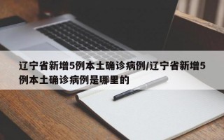 辽宁省新增5例本土确诊病例/辽宁省新增5例本土确诊病例是哪里的