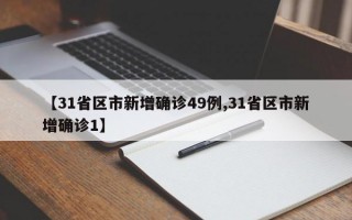 【31省区市新增确诊49例,31省区市新增确诊1】