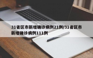 31省区市新增确诊病例21例/31省区市新增确诊病例111例