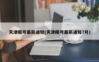 天津限号最新通知(天津限号最新通知7月)