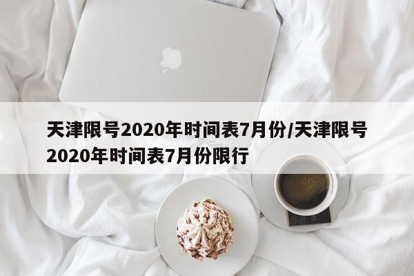 天津限号2020年时间表7月份/天津限号2020年时间表7月份限行-第1张图片-今日粤港澳