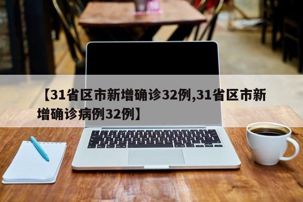 【31省区市新增确诊32例,31省区市新增确诊病例32例】-第1张图片-今日粤港澳