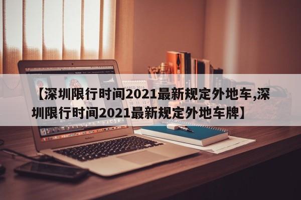 【深圳限行时间2021最新规定外地车,深圳限行时间2021最新规定外地车牌】-第1张图片-今日粤港澳