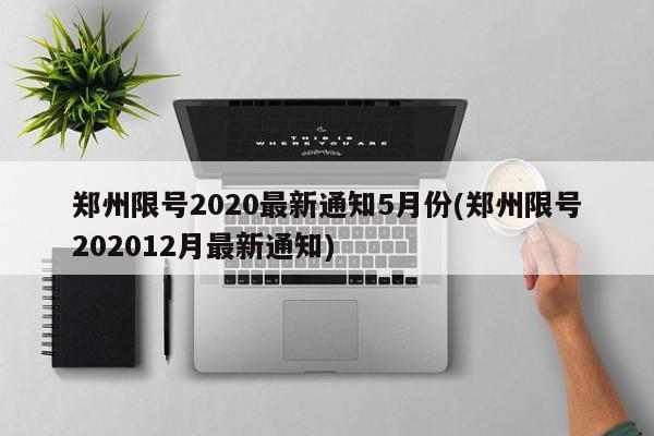 郑州限号2020最新通知5月份(郑州限号202012月最新通知)-第1张图片-今日粤港澳