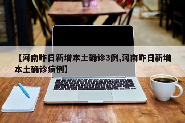 【河南昨日新增本土确诊3例,河南昨日新增本土确诊病例】-第1张图片-今日粤港澳