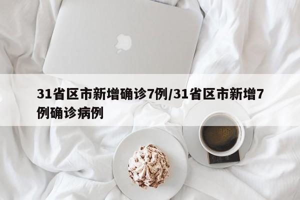 31省区市新增确诊7例/31省区市新增7例确诊病例-第1张图片-今日粤港澳