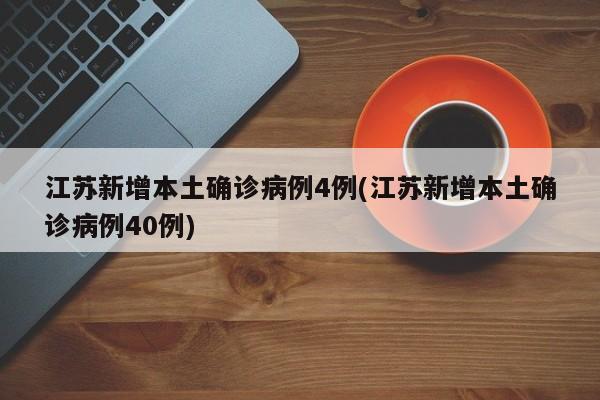 江苏新增本土确诊病例4例(江苏新增本土确诊病例40例)-第1张图片-今日粤港澳