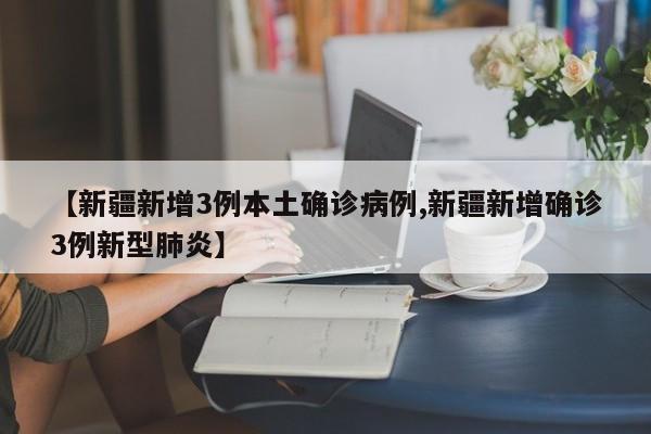 【新疆新增3例本土确诊病例,新疆新增确诊3例新型肺炎】-第1张图片-今日粤港澳