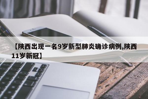 【陕西出现一名9岁新型肺炎确诊病例,陕西11岁新冠】-第1张图片-今日粤港澳