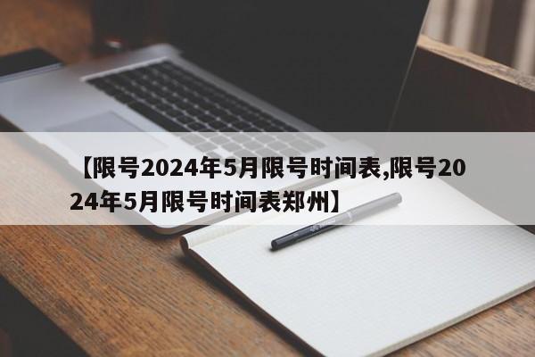 【限号2024年5月限号时间表,限号2024年5月限号时间表郑州】-第1张图片-今日粤港澳