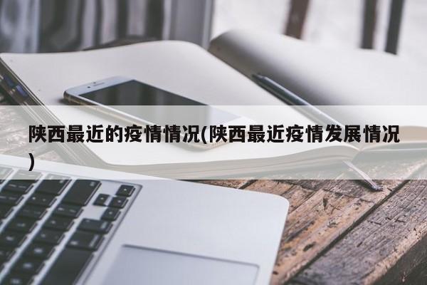 陕西最近的疫情情况(陕西最近疫情发展情况)-第1张图片-今日粤港澳