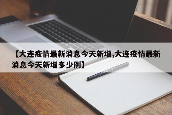 【大连疫情最新消息今天新增,大连疫情最新消息今天新增多少例】-第1张图片-今日粤港澳