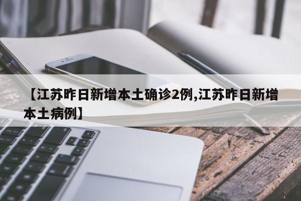 【江苏昨日新增本土确诊2例,江苏昨日新增本土病例】-第1张图片-今日粤港澳