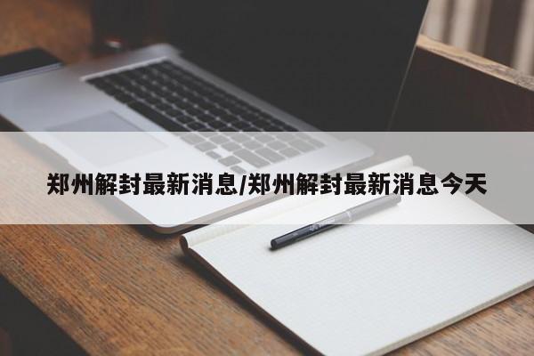 郑州解封最新消息/郑州解封最新消息今天-第1张图片-今日粤港澳