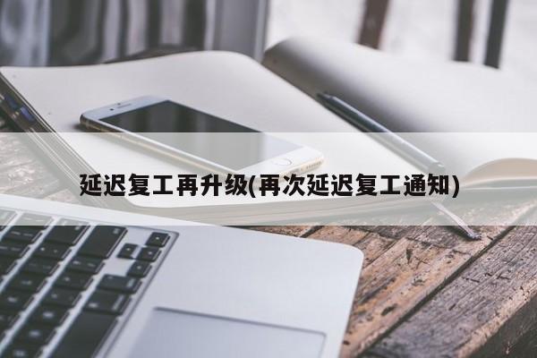 延迟复工再升级(再次延迟复工通知)-第1张图片-今日粤港澳