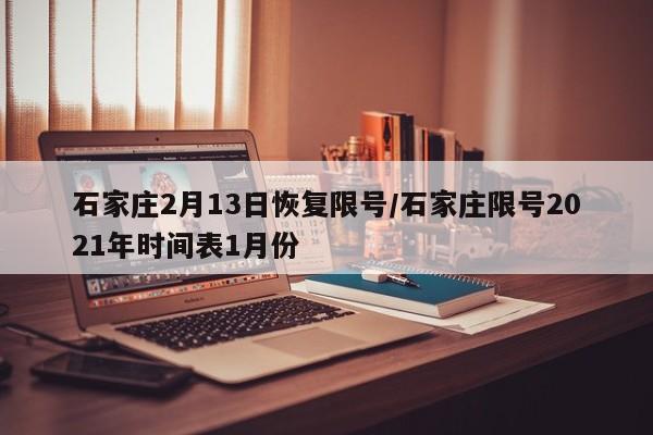 石家庄2月13日恢复限号/石家庄限号2021年时间表1月份-第1张图片-今日粤港澳