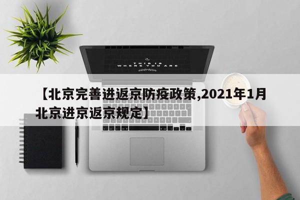 【北京完善进返京防疫政策,2021年1月北京进京返京规定】-第1张图片-今日粤港澳