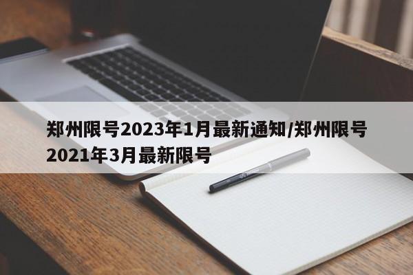 郑州限号2023年1月最新通知/郑州限号2021年3月最新限号-第1张图片-今日粤港澳