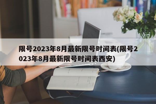 限号2023年8月最新限号时间表(限号2023年8月最新限号时间表西安)-第1张图片-今日粤港澳