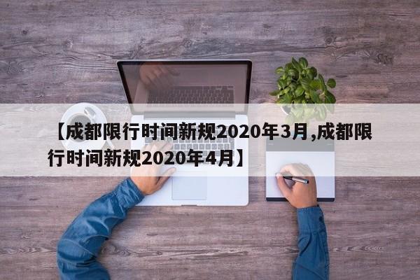 【成都限行时间新规2020年3月,成都限行时间新规2020年4月】-第1张图片-今日粤港澳