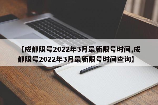 【成都限号2022年3月最新限号时间,成都限号2022年3月最新限号时间查询】-第1张图片-今日粤港澳